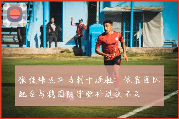 张佳玮点评马刺十连胜：依靠团队配合与稳固防守弥补进攻不足