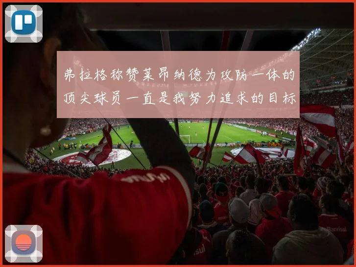 弗拉格称赞莱昂纳德为攻防一体的顶尖球员一直是我努力追求的目标