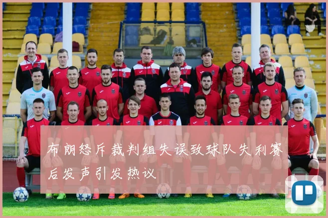 布朗怒斥裁判组失误致球队失利赛后发声引发热议