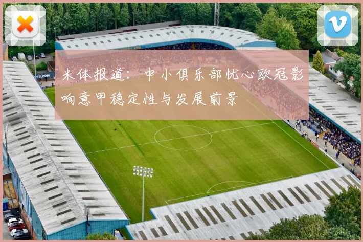 米体报道：中小俱乐部忧心欧冠影响意甲稳定性与发展前景