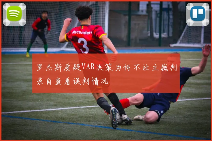 罗杰斯质疑VAR决策为何不让主裁判亲自查看误判情况