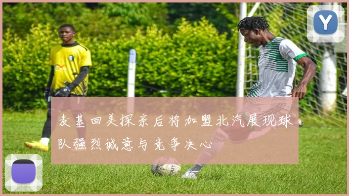 麦基回美探亲后将加盟北汽展现球队强烈诚意与竞争决心