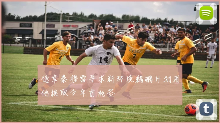 德章泰穆雷寻求新环境鹈鹕计划用他换取今年首轮签