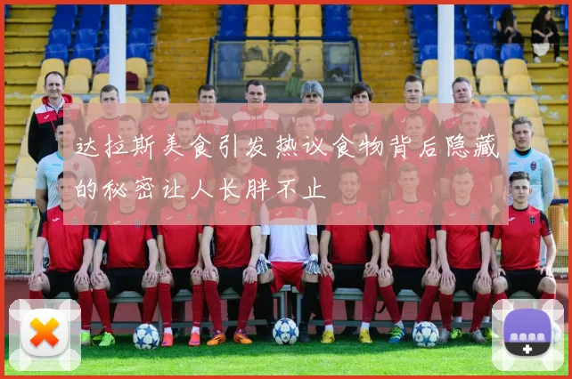 达拉斯美食引发热议食物背后隐藏的秘密让人长胖不止