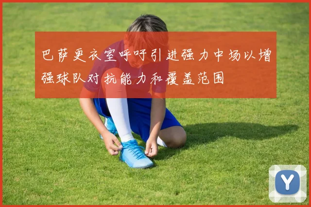 巴萨更衣室呼吁引进强力中场以增强球队对抗能力和覆盖范围