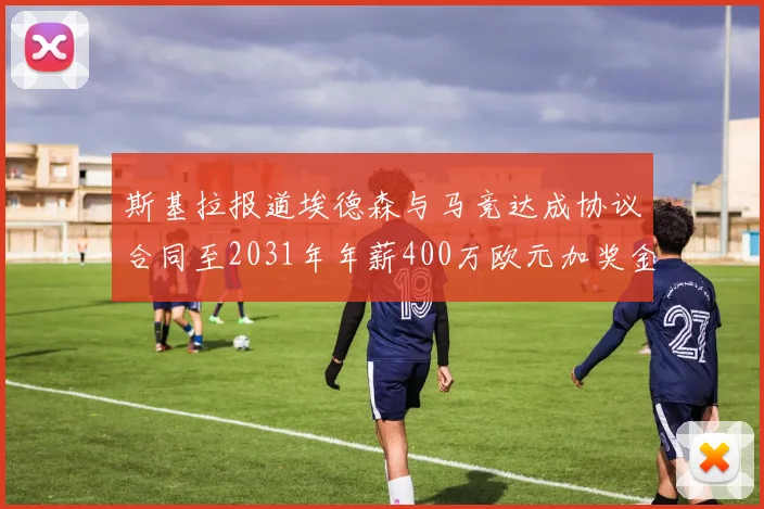 斯基拉报道埃德森与马竞达成协议合同至2031年年薪400万欧元加奖金