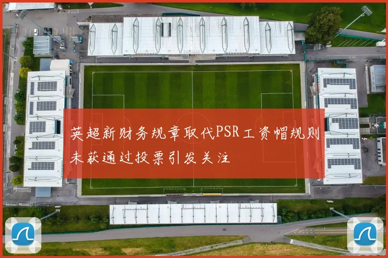 英超新财务规章取代PSR工资帽规则未获通过投票引发关注